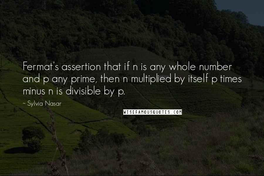 Sylvia Nasar Quotes: Fermat's assertion that if n is any whole number and p any prime, then n multiplied by itself p times minus n is divisible by p.
