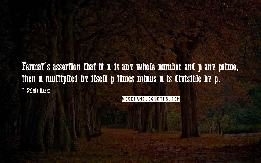 Sylvia Nasar Quotes: Fermat's assertion that if n is any whole number and p any prime, then n multiplied by itself p times minus n is divisible by p.