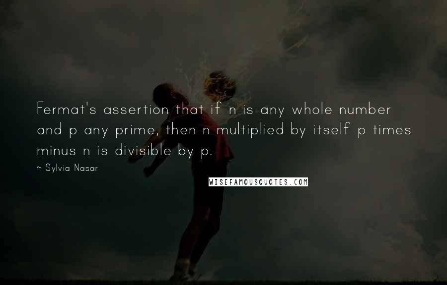 Sylvia Nasar Quotes: Fermat's assertion that if n is any whole number and p any prime, then n multiplied by itself p times minus n is divisible by p.