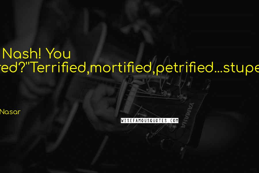 Sylvia Nasar Quotes: Hey Nash! You scared?''Terrified,mortified,petrified...stupefied by you!