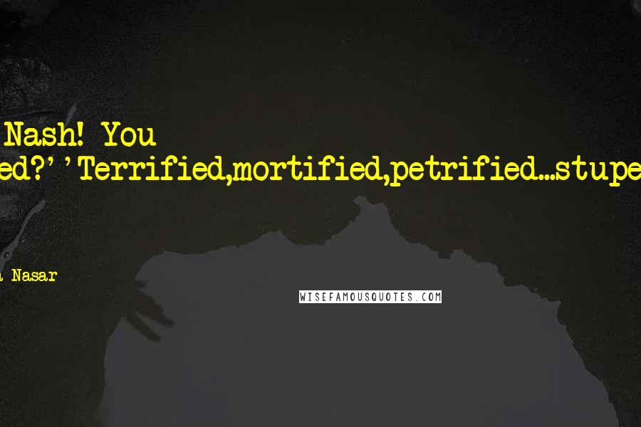 Sylvia Nasar Quotes: Hey Nash! You scared?''Terrified,mortified,petrified...stupefied by you!