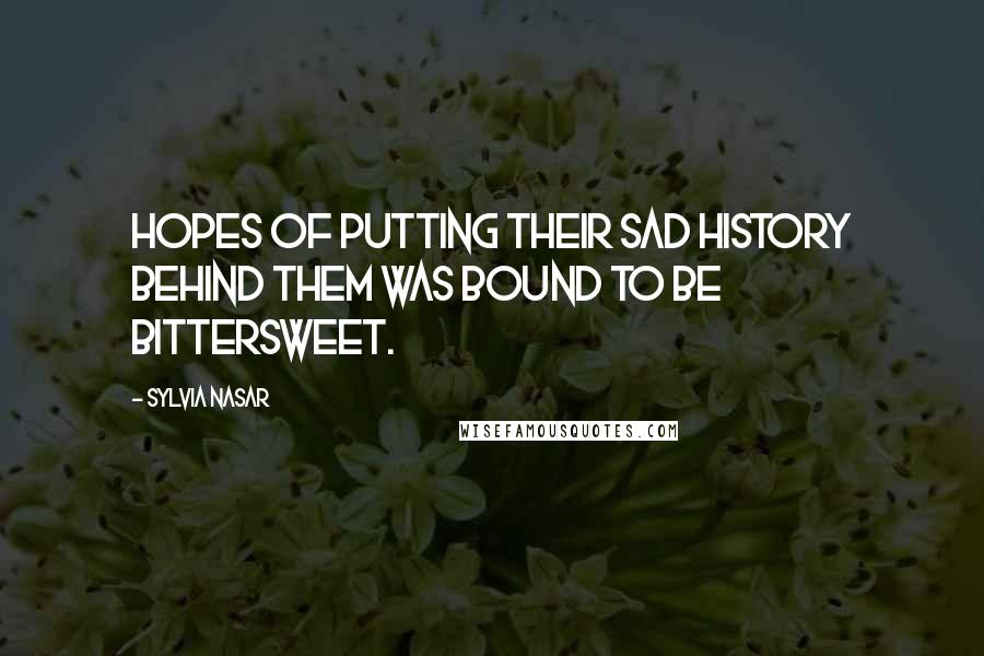 Sylvia Nasar Quotes: Hopes of putting their sad history behind them was bound to be bittersweet.