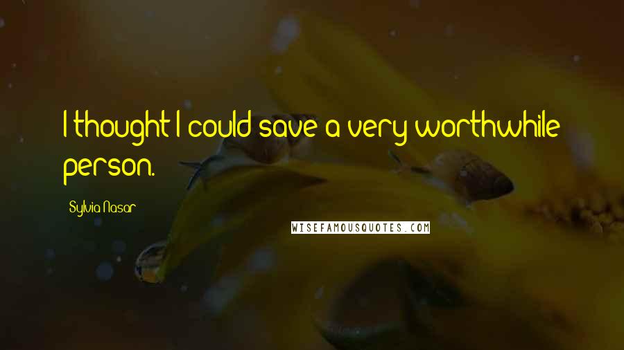 Sylvia Nasar Quotes: I thought I could save a very worthwhile person.