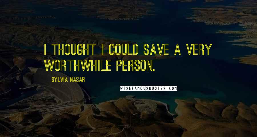 Sylvia Nasar Quotes: I thought I could save a very worthwhile person.