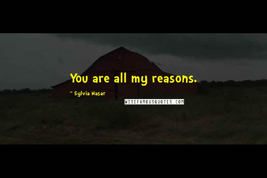 Sylvia Nasar Quotes: You are all my reasons.