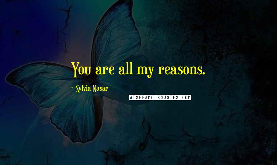 Sylvia Nasar Quotes: You are all my reasons.