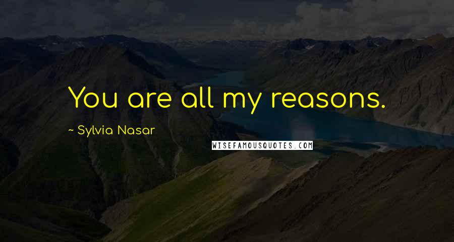 Sylvia Nasar Quotes: You are all my reasons.