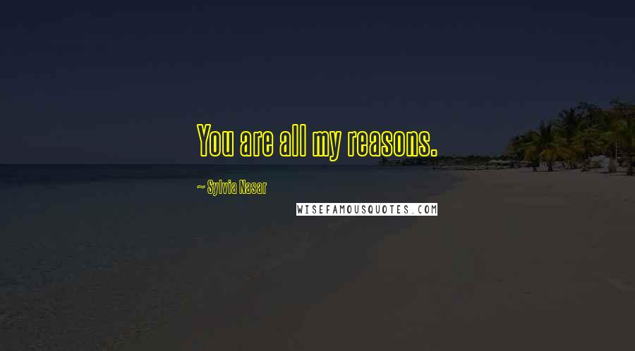 Sylvia Nasar Quotes: You are all my reasons.