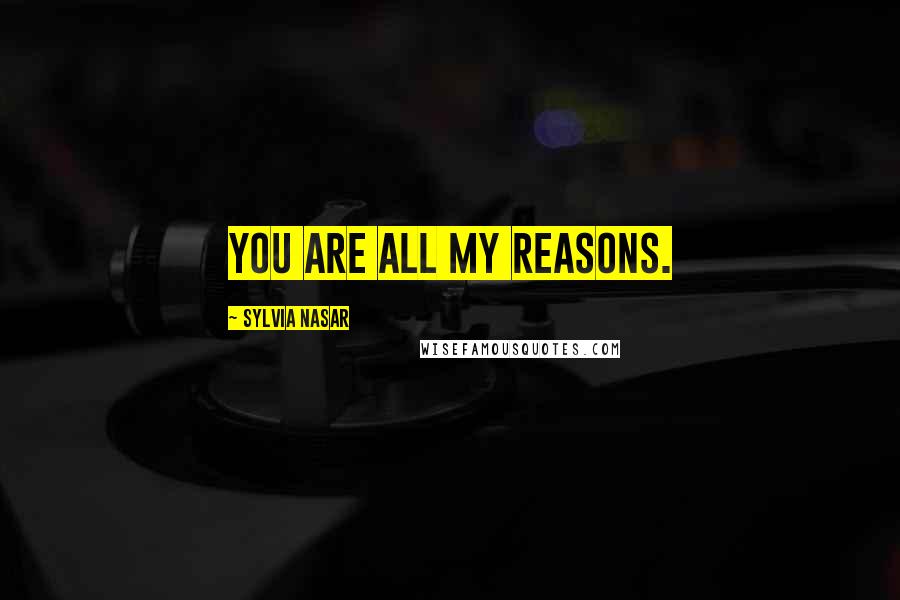 Sylvia Nasar Quotes: You are all my reasons.