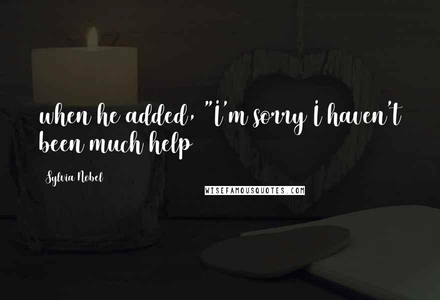 Sylvia Nobel Quotes: when he added, "I'm sorry I haven't been much help