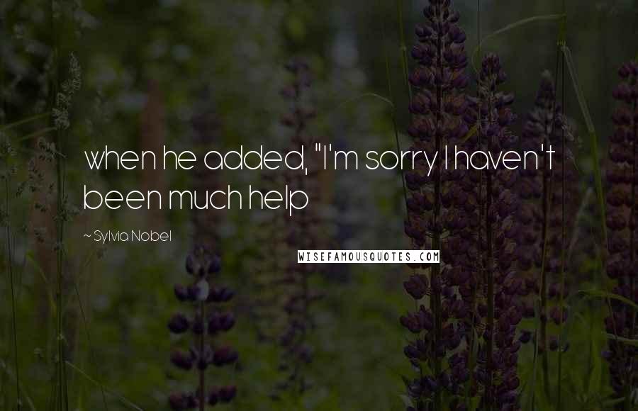 Sylvia Nobel Quotes: when he added, "I'm sorry I haven't been much help