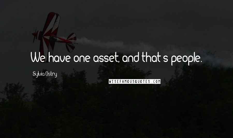 Sylvia Ostry Quotes: We have one asset, and that's people.