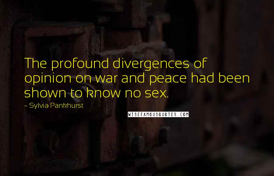 Sylvia Pankhurst Quotes: The profound divergences of opinion on war and peace had been shown to know no sex.