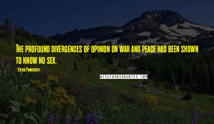 Sylvia Pankhurst Quotes: The profound divergences of opinion on war and peace had been shown to know no sex.