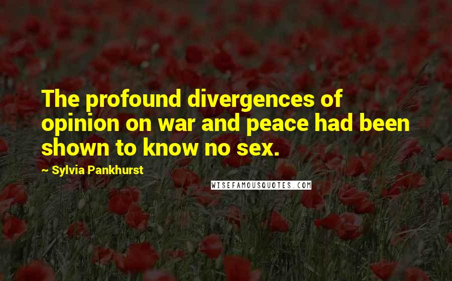 Sylvia Pankhurst Quotes: The profound divergences of opinion on war and peace had been shown to know no sex.