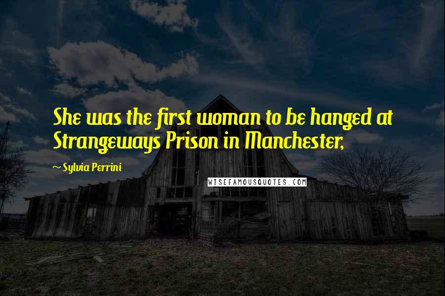 Sylvia Perrini Quotes: She was the first woman to be hanged at Strangeways Prison in Manchester,