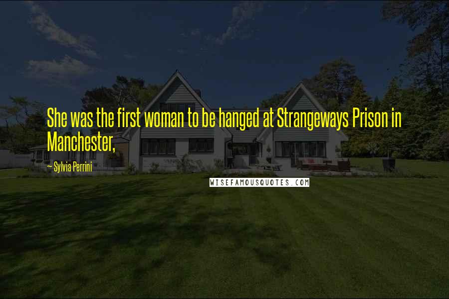 Sylvia Perrini Quotes: She was the first woman to be hanged at Strangeways Prison in Manchester,