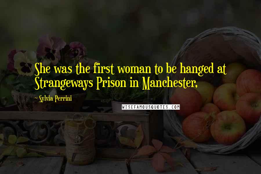 Sylvia Perrini Quotes: She was the first woman to be hanged at Strangeways Prison in Manchester,