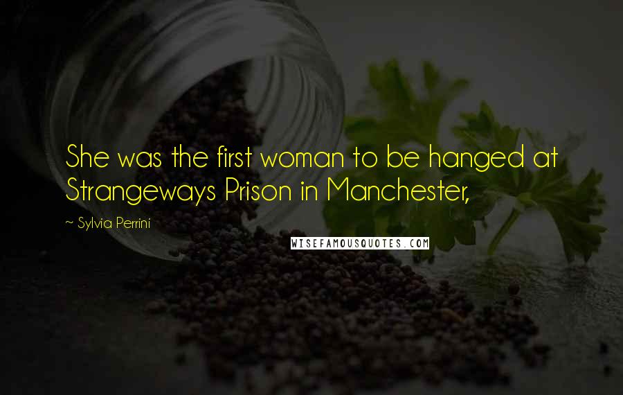 Sylvia Perrini Quotes: She was the first woman to be hanged at Strangeways Prison in Manchester,