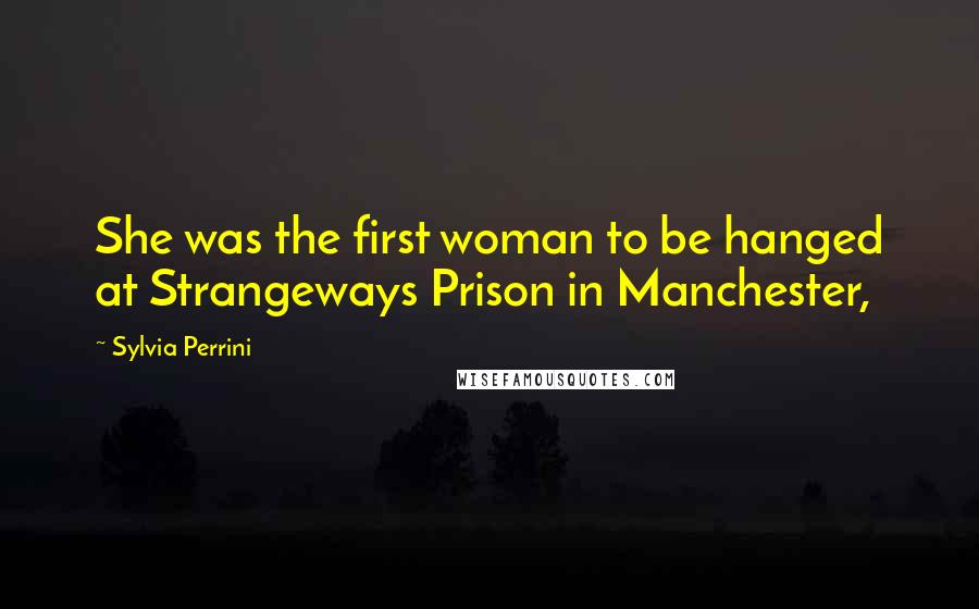 Sylvia Perrini Quotes: She was the first woman to be hanged at Strangeways Prison in Manchester,