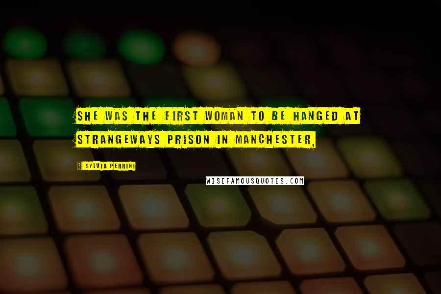 Sylvia Perrini Quotes: She was the first woman to be hanged at Strangeways Prison in Manchester,