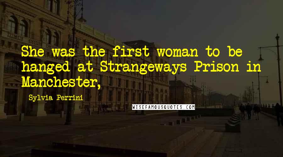 Sylvia Perrini Quotes: She was the first woman to be hanged at Strangeways Prison in Manchester,