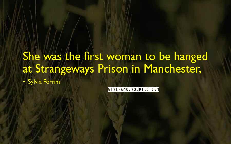 Sylvia Perrini Quotes: She was the first woman to be hanged at Strangeways Prison in Manchester,