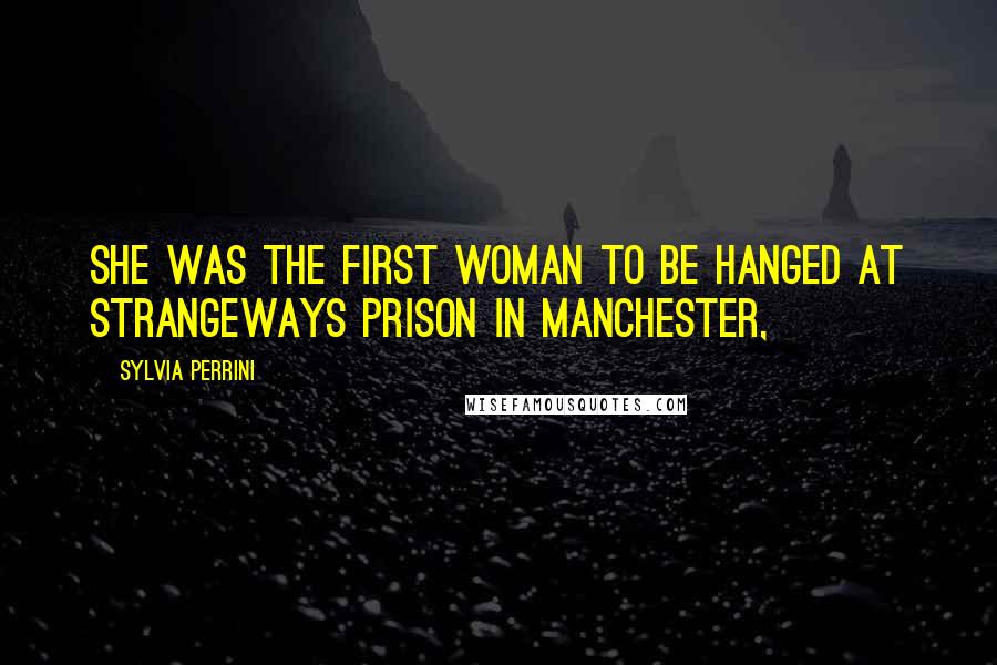 Sylvia Perrini Quotes: She was the first woman to be hanged at Strangeways Prison in Manchester,