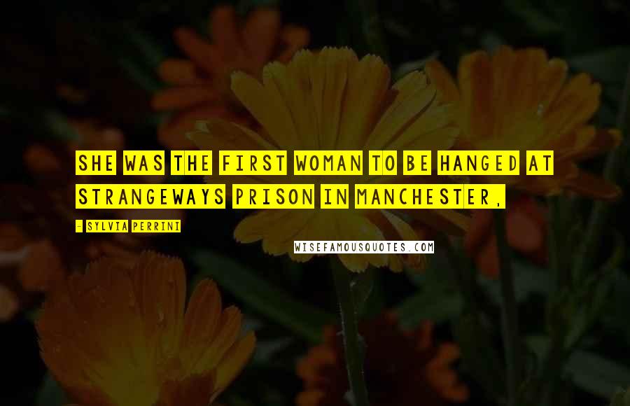 Sylvia Perrini Quotes: She was the first woman to be hanged at Strangeways Prison in Manchester,