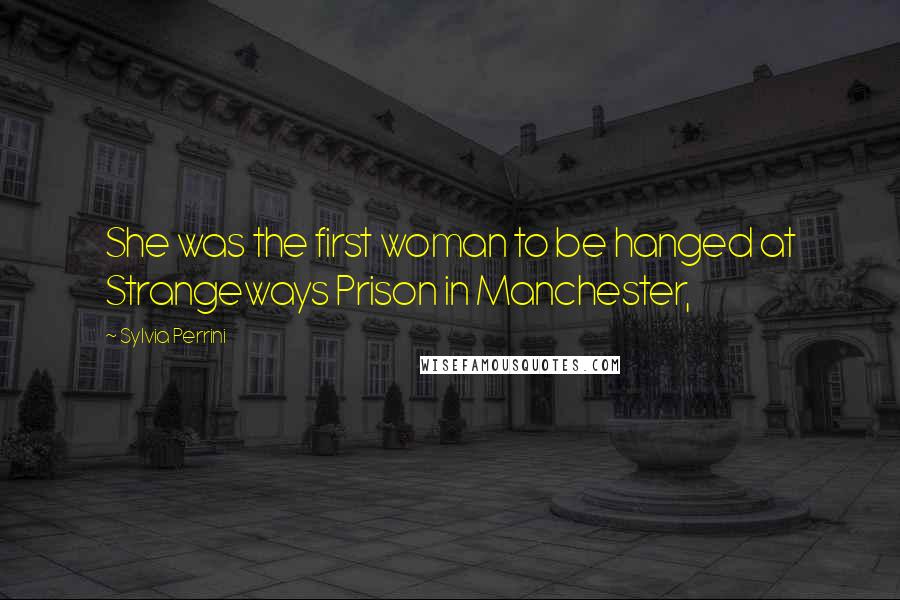 Sylvia Perrini Quotes: She was the first woman to be hanged at Strangeways Prison in Manchester,