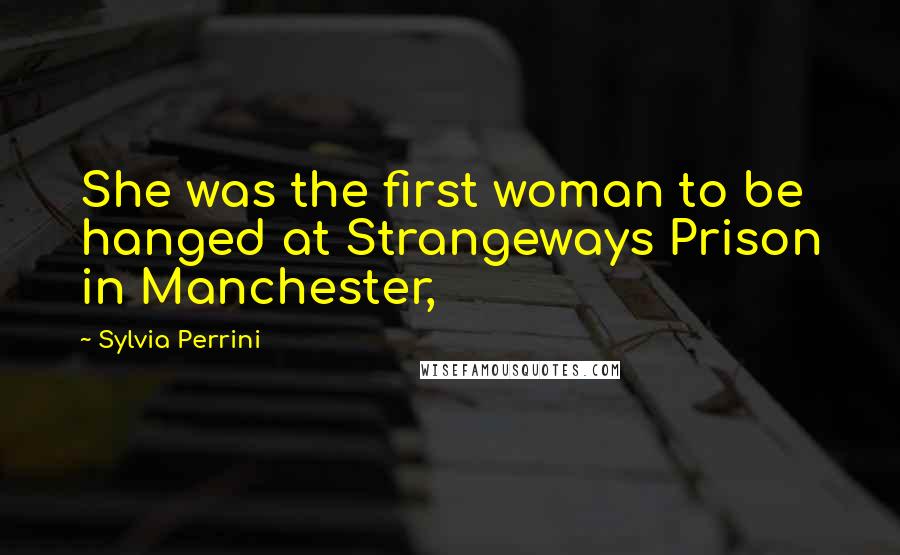 Sylvia Perrini Quotes: She was the first woman to be hanged at Strangeways Prison in Manchester,
