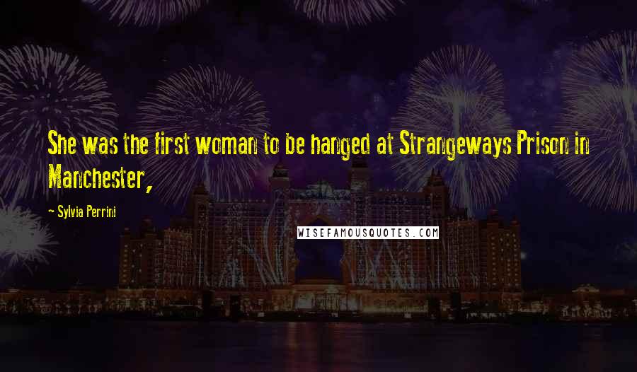 Sylvia Perrini Quotes: She was the first woman to be hanged at Strangeways Prison in Manchester,
