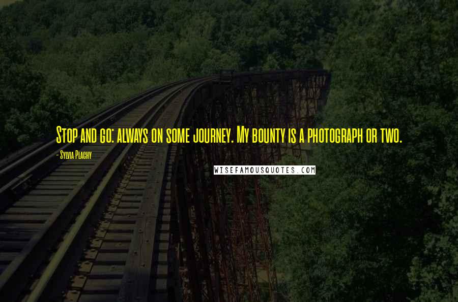 Sylvia Plachy Quotes: Stop and go: always on some journey. My bounty is a photograph or two.