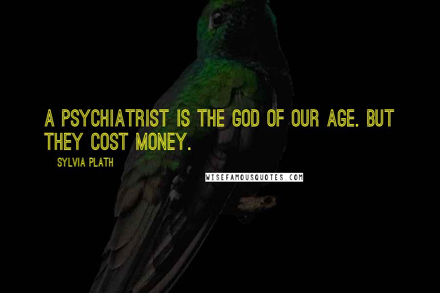 Sylvia Plath Quotes: A psychiatrist is the God of our age. But they cost money.