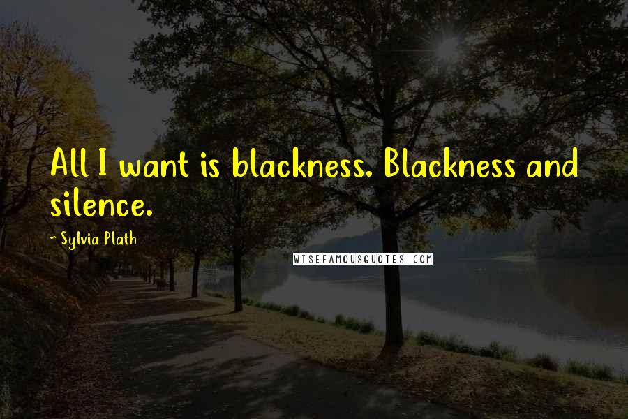 Sylvia Plath Quotes: All I want is blackness. Blackness and silence.