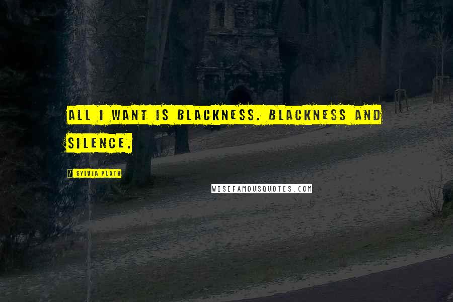 Sylvia Plath Quotes: All I want is blackness. Blackness and silence.
