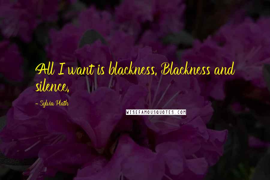 Sylvia Plath Quotes: All I want is blackness. Blackness and silence.