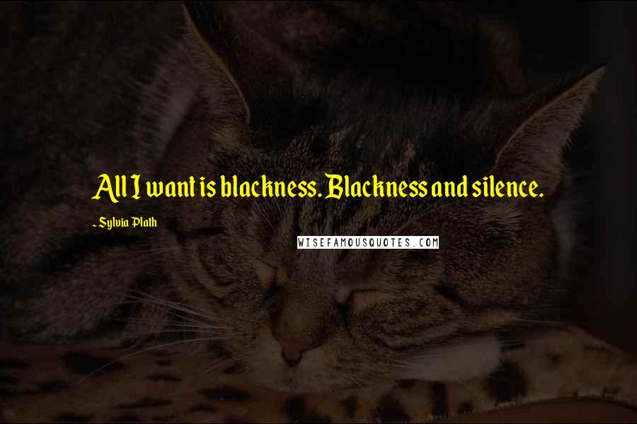 Sylvia Plath Quotes: All I want is blackness. Blackness and silence.