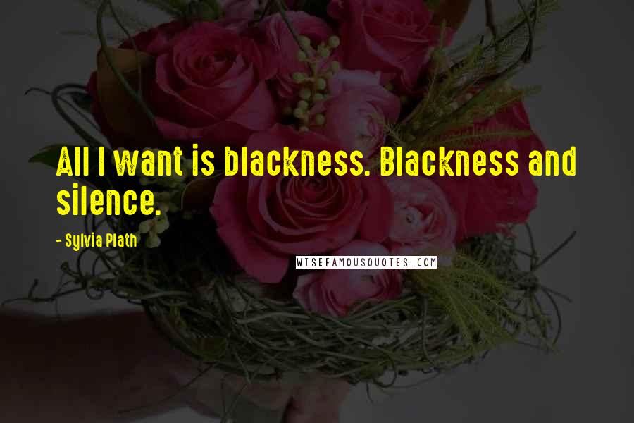 Sylvia Plath Quotes: All I want is blackness. Blackness and silence.