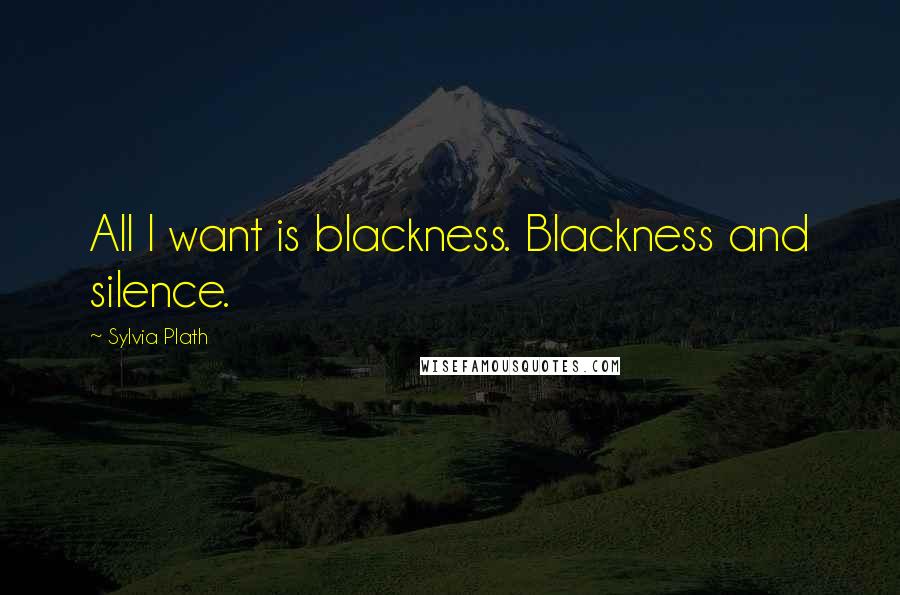 Sylvia Plath Quotes: All I want is blackness. Blackness and silence.