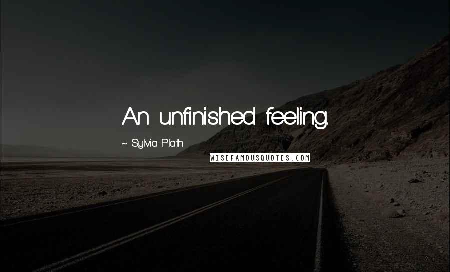 Sylvia Plath Quotes: An unfinished feeling.