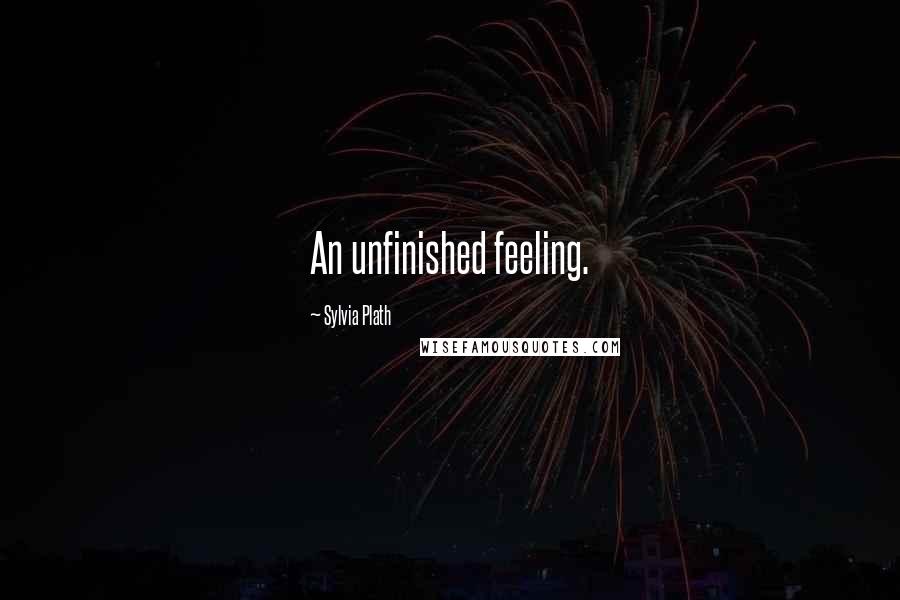 Sylvia Plath Quotes: An unfinished feeling.