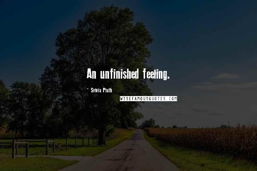 Sylvia Plath Quotes: An unfinished feeling.