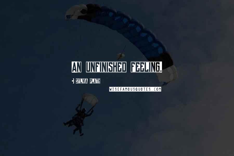 Sylvia Plath Quotes: An unfinished feeling.