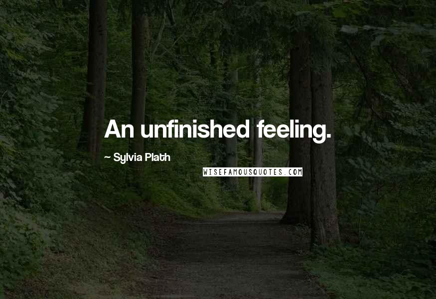 Sylvia Plath Quotes: An unfinished feeling.
