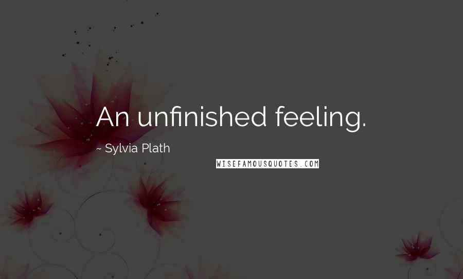 Sylvia Plath Quotes: An unfinished feeling.