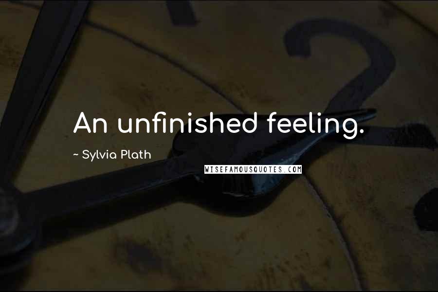 Sylvia Plath Quotes: An unfinished feeling.