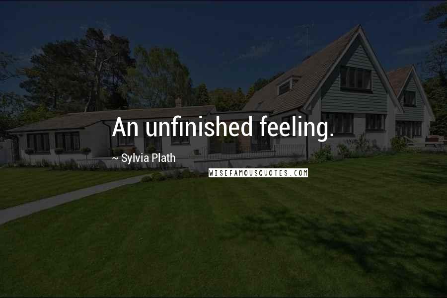 Sylvia Plath Quotes: An unfinished feeling.