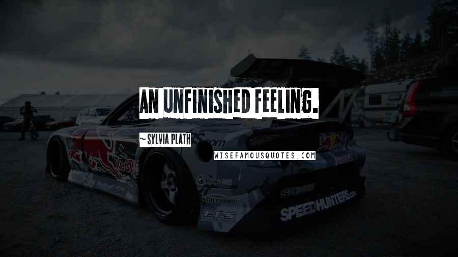Sylvia Plath Quotes: An unfinished feeling.