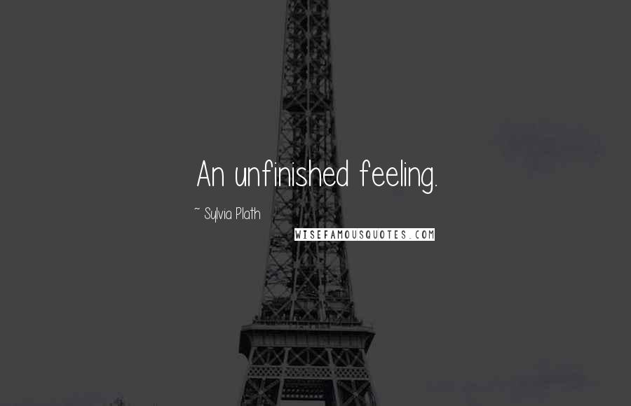Sylvia Plath Quotes: An unfinished feeling.